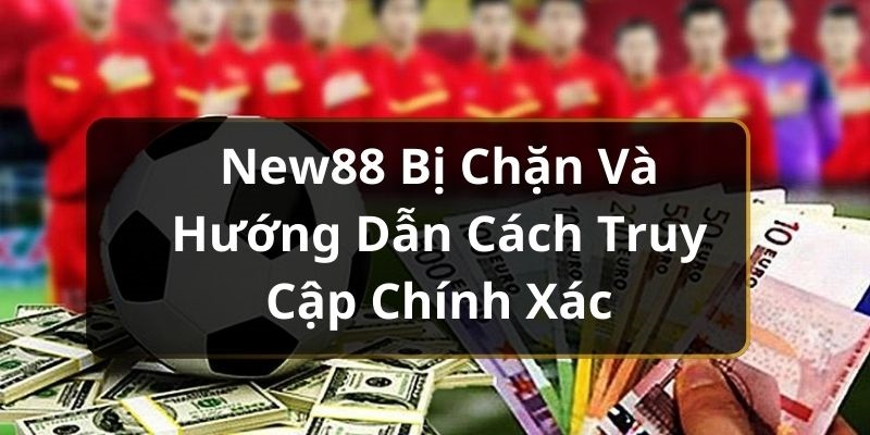 Cách xử lý khi New88 bị chặn